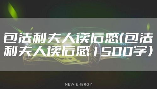 包法利夫人读后感（包法利夫人读后感1500字）