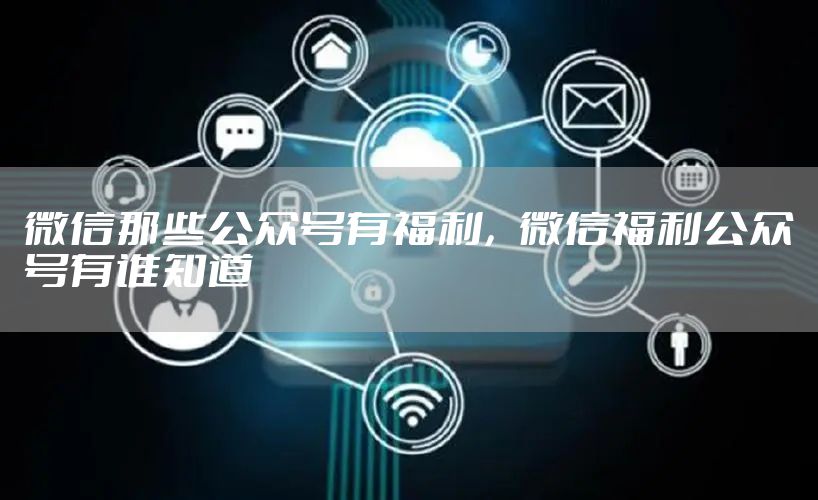 微信那些公众号有福利，微信福利公众号有谁知道