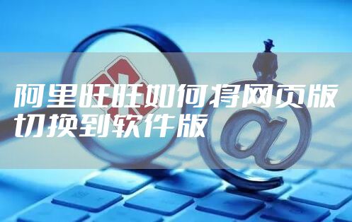 阿里旺旺如何将网页版切换到软件版