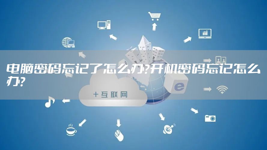 电脑密码忘记了怎么办？开机密码忘记怎么办？