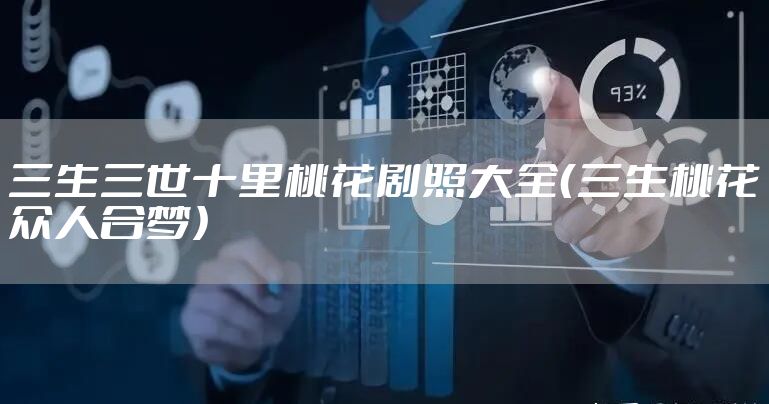 三生三世十里桃花剧照大全（三生桃花众人合梦）