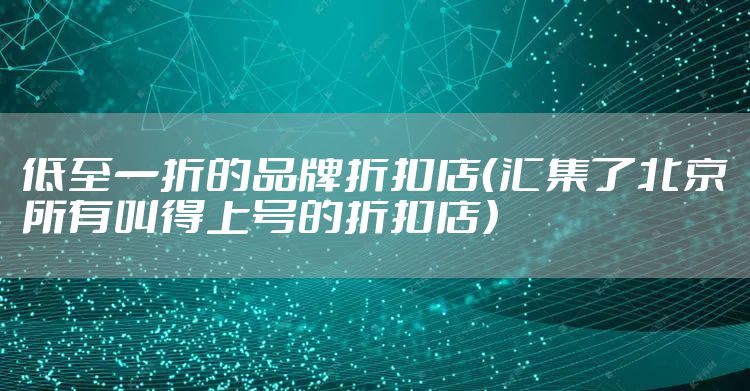 低至一折的品牌折扣店（汇集了北京所有叫得上号的折扣店）