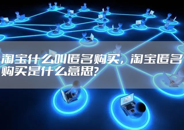 淘宝什么叫匿名购买，淘宝匿名购买是什么意思?