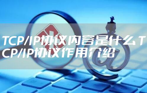 TCP/IP协议内容是什么 TCP/IP协议作用介绍