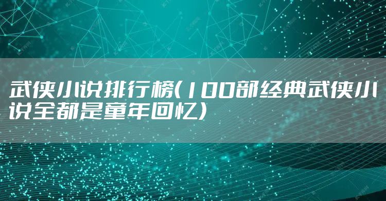 武侠小说排行榜（100部经典武侠小说全都是童年回忆）