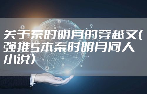 关于秦时明月的穿越文（强推5本秦时明月同人小说）