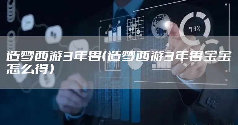 造梦西游3年兽（造梦西游3年兽宝宝怎么得）