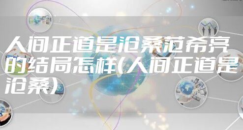 人间正道是沧桑范希亮的结局怎样（人间正道是沧桑）