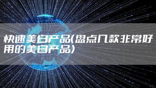 快速美白产品（盘点几款非常好用的美白产品）