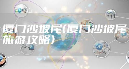 厦门沙坡尾（厦门沙坡尾旅游攻略）