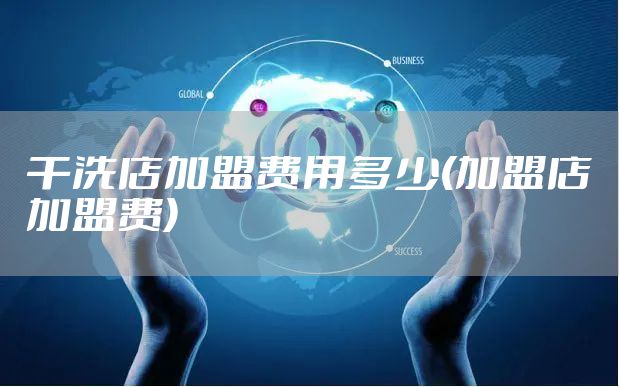 干洗店加盟费用多少(加盟店加盟费)