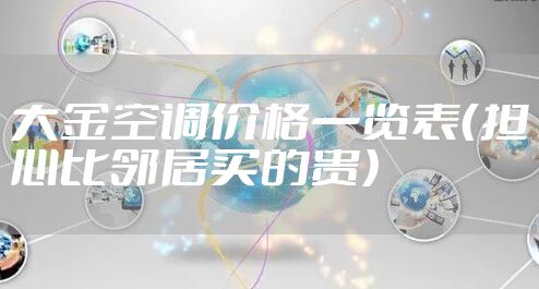 大金空调价格一览表（担心比邻居买的贵）