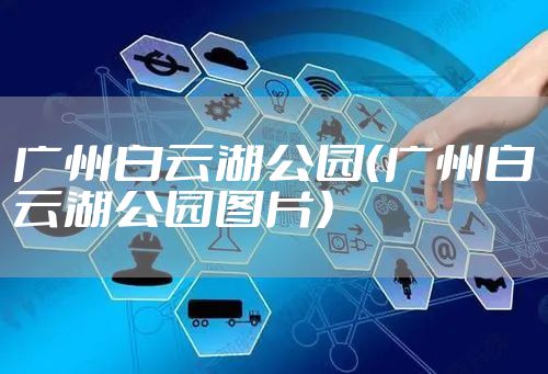广州白云湖公园（广州白云湖公园图片）