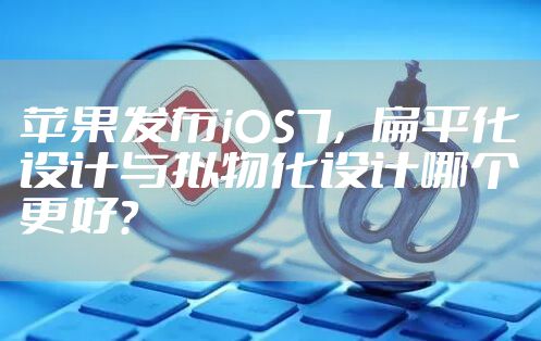 苹果发布iOS7，扁平化设计与拟物化设计哪个更好？