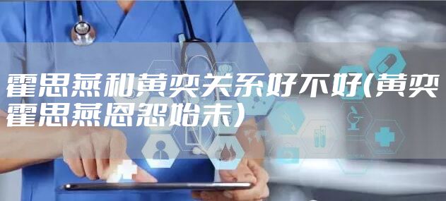 霍思燕和黄奕关系好不好（黄奕霍思燕恩怨始末）