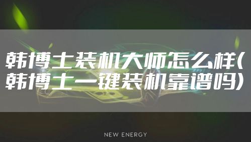 韩博士装机大师怎么样(韩博士一键装机靠谱吗)