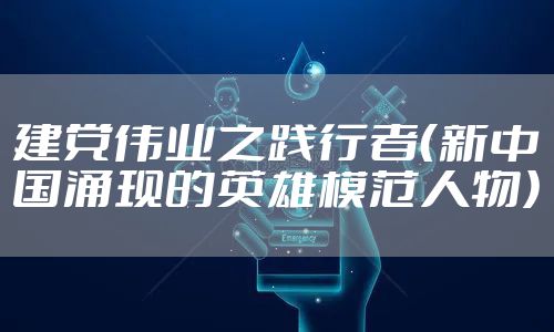 建党伟业之践行者(新中国涌现的英雄模范人物)