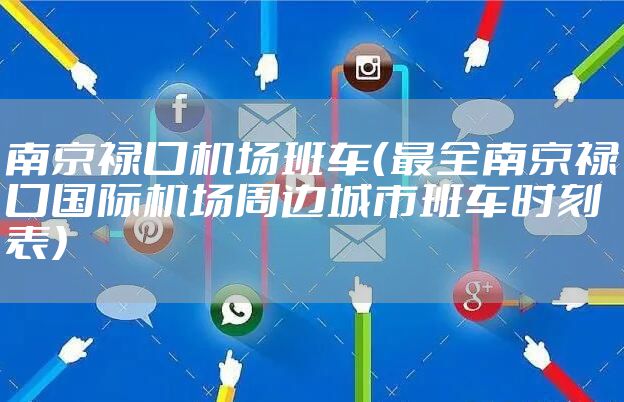 南京禄口机场班车(最全南京禄口国际机场周边城市班车时刻表)