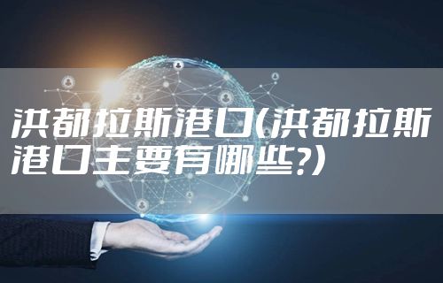 洪都拉斯港口(洪都拉斯港口主要有哪些?)