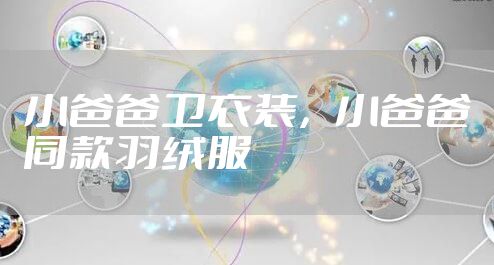 小爸爸卫衣装，小爸爸同款羽绒服