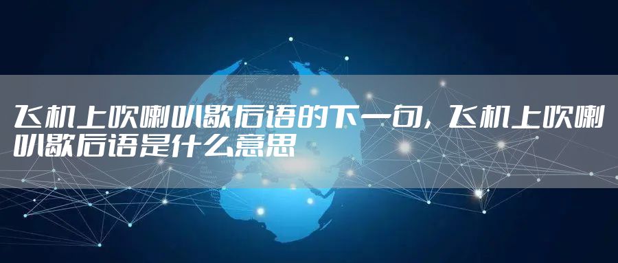 飞机上吹喇叭歇后语的下一句，飞机上吹喇叭歇后语是什么意思