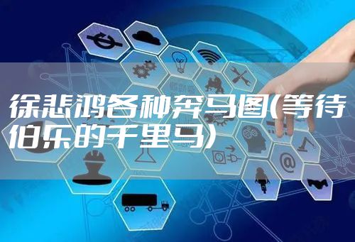 徐悲鸿各种奔马图（等待伯乐的千里马）