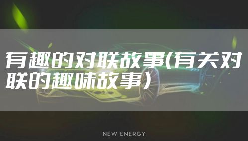 有趣的对联故事（有关对联的趣味故事）