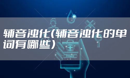 辅音浊化（辅音浊化的单词有哪些）