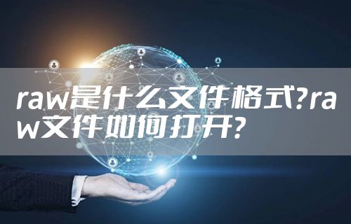 raw是什么文件格式？raw文件如何打开？