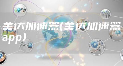 美达加速器（美达加速器app）