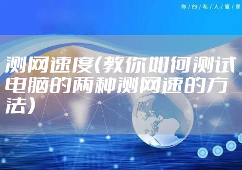 测网速度(教你如何测试电脑的两种测网速的方法)