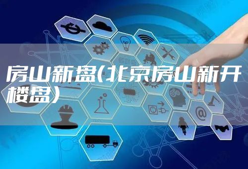 房山新盘（北京房山新开楼盘）