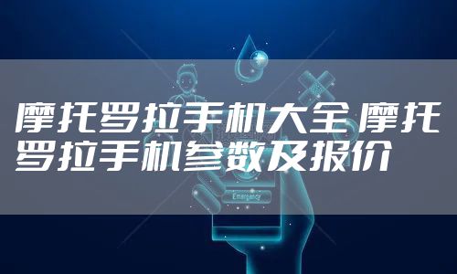 摩托罗拉手机大全 摩托罗拉手机参数及报价