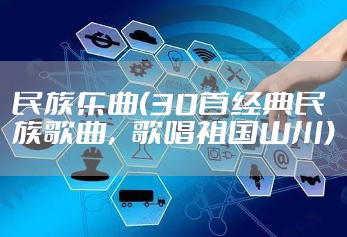 民族乐曲（30首经典民族歌曲，歌唱祖国山川）