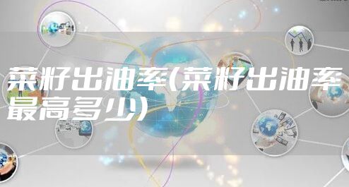 菜籽出油率(菜籽出油率最高多少)