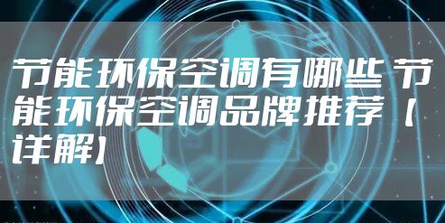 节能环保空调有哪些 节能环保空调品牌推荐【详解】