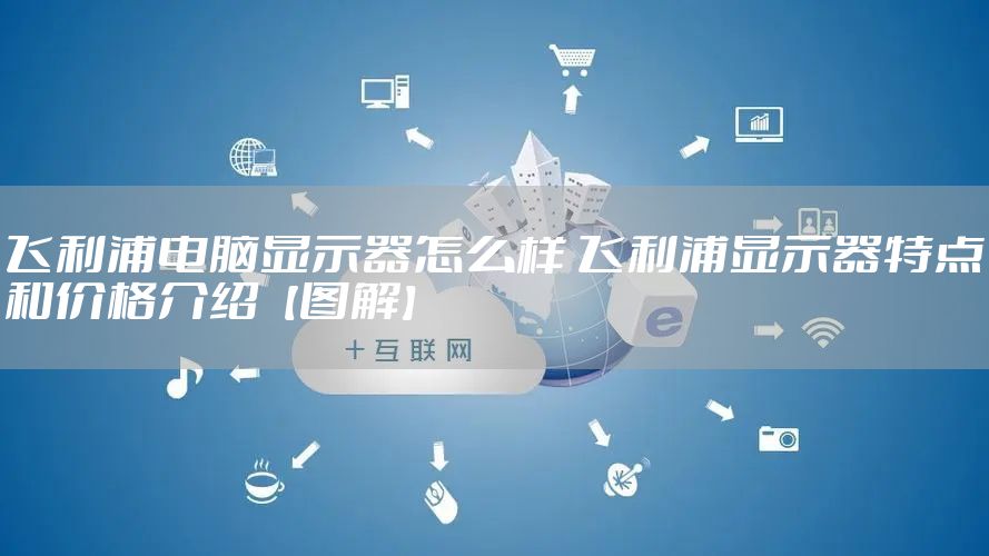 飞利浦电脑显示器怎么样 飞利浦显示器特点和价格介绍【图解】