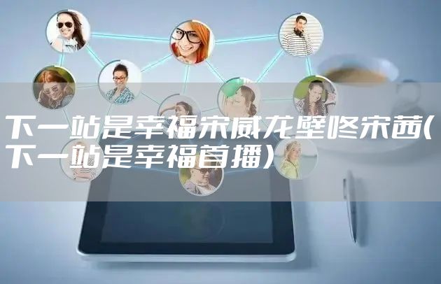 下一站是幸福宋威龙壁咚宋茜(下一站是幸福首播)