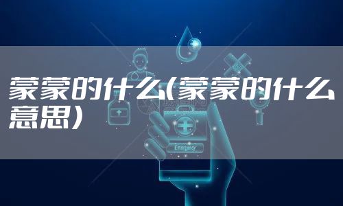 蒙蒙的什么(蒙蒙的什么意思)