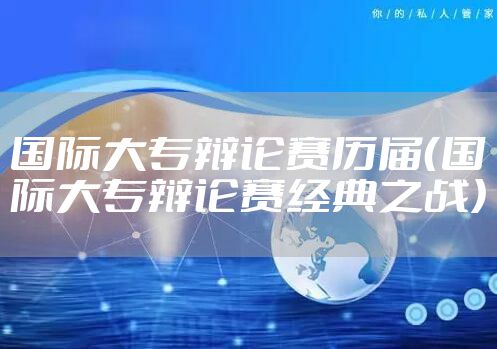 国际大专辩论赛历届（国际大专辩论赛经典之战）