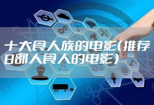 十大食人族的电影（推荐8部人食人的电影）