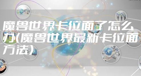 魔兽世界卡位面了怎么办（魔兽世界最新卡位面方法）