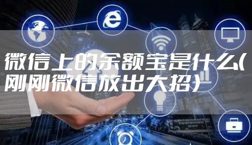 微信上的余额宝是什么（刚刚微信放出大招）