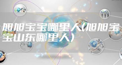 旭旭宝宝哪里人（旭旭宝宝山东哪里人）