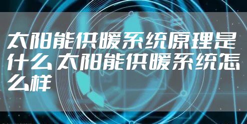 太阳能供暖系统原理是什么 太阳能供暖系统怎么样