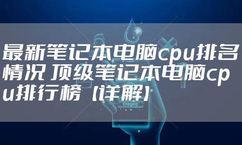 最新笔记本电脑cpu排名情况 顶级笔记本电脑cpu排行榜【详解】