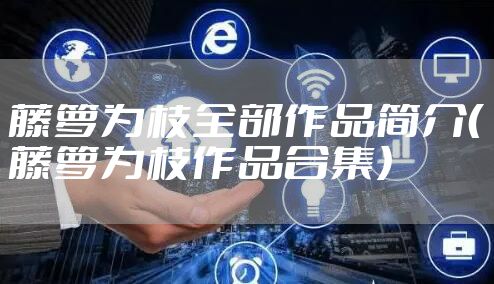 藤萝为枝全部作品简介（藤萝为枝作品合集）