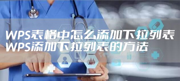 WPS表格中怎么添加下拉列表 WPS添加下拉列表的方法