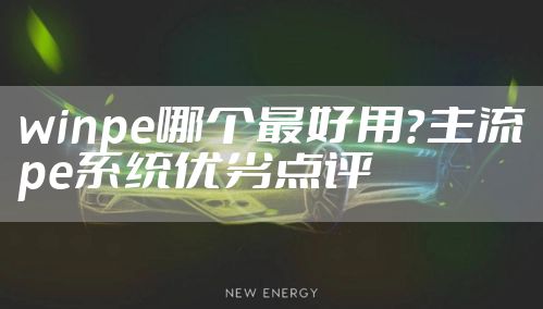 winpe哪个最好用？主流pe系统优劣点评