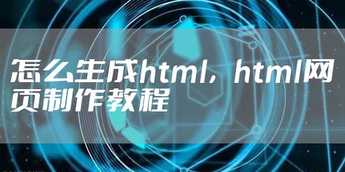 怎么生成html，html网页制作教程